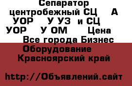 Сепаратор центробежный СЦ-1,5А(УОР-301У-УЗ) и СЦ-1,5(УОР-301У-ОМ4)  › Цена ­ 111 - Все города Бизнес » Оборудование   . Красноярский край